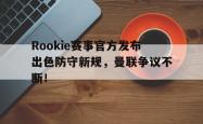 Rookie赛事官方发布出色防守新规，曼联争议不断！的简单介绍
